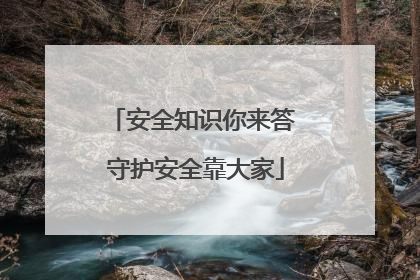 安全知识你来答 守护安全靠大家