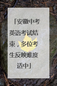安徽中考英语考试结束，多位考生反映难度适中