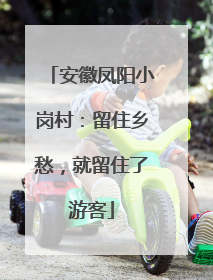 安徽凤阳小岗村：留住乡愁，就留住了游客