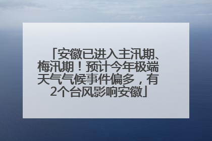 安徽已进入主汛期、梅汛期！预计今年极端天气气候事件偏多，有2个台风影响安徽