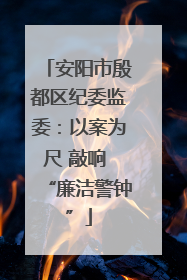 安阳市殷都区纪委监委：以案为尺 敲响 “廉洁警钟”