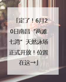 定了！6月20日南昌“两滩七湾”天然泳场正式开放！位置在这→