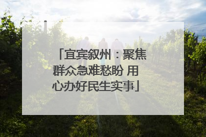 宜宾叙州：聚焦群众急难愁盼 用心办好民生实事