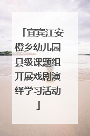宜宾江安橙乡幼儿园县级课题组开展戏剧演绎学习活动