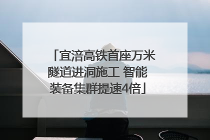 宜涪高铁首座万米隧道进洞施工 智能装备集群提速4倍