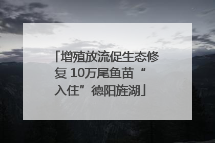 增殖放流促生态修复 10万尾鱼苗“入住”德阳旌湖