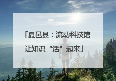 夏邑县：流动科技馆让知识“活”起来