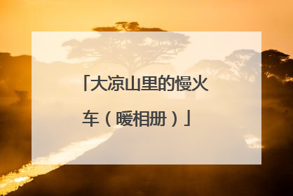 大凉山里的慢火车（暖相册）