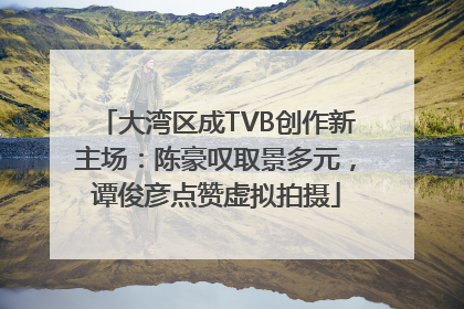 大湾区成TVB创作新主场：陈豪叹取景多元，谭俊彦点赞虚拟拍摄