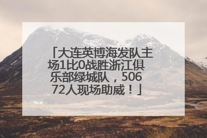 大连英博海发队主场1比0战胜浙江俱乐部绿城队，50672人现场助威！