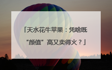 天水花牛苹果：凭啥既“颜值”高又卖得火？