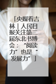 央媒看吉林｜人民日报关注第二届东北书博会：“阅读力”也是“发展力”