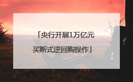 央行开展1万亿元买断式逆回购操作