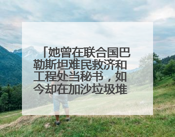 她曾在联合国巴勒斯坦难民救济和工程处当秘书，如今却在加沙垃圾堆中找吃的