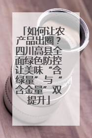 如何让农产品出圈？四川高县全面绿色防控让美味“含绿量”与“含金量”双提升