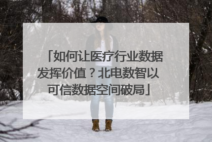 如何让医疗行业数据发挥价值？北电数智以可信数据空间破局