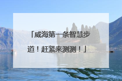 威海第一条智慧步道！赶紧来测测！