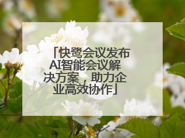 快鹭会议发布AI智能会议解决方案，助力企业高效协作