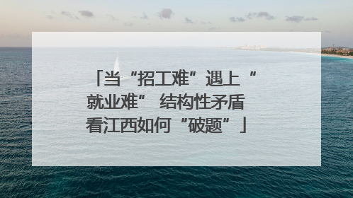 当“招工难”遇上“就业难” 结构性矛盾看江西如何“破题”