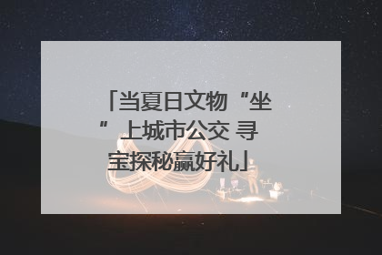 当夏日文物“坐”上城市公交 寻宝探秘赢好礼