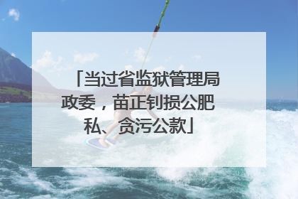 当过省监狱管理局政委，苗正钊损公肥私、贪污公款