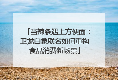 当辣条遇上方便面：卫龙白象联名如何重构食品消费新场景