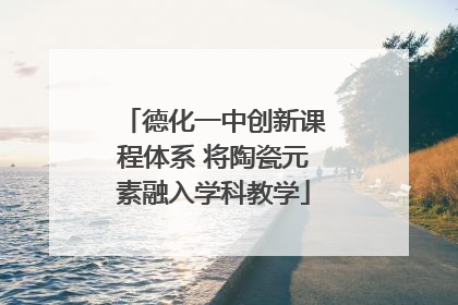 德化一中创新课程体系 将陶瓷元素融入学科教学
