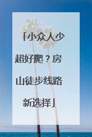 小众人少超好爬？房山徒步线路新选择