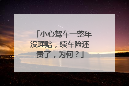 小心驾车一整年没理赔，续车险还贵了，为何？