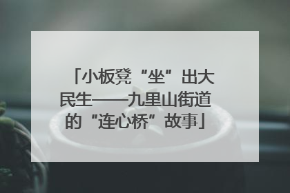 小板凳“坐”出大民生——九里山街道的“连心桥”故事