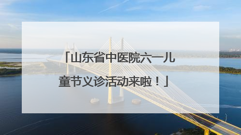 山东省中医院六一儿童节义诊活动来啦！