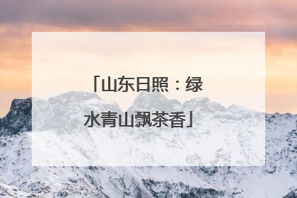 山东日照：绿水青山飘茶香