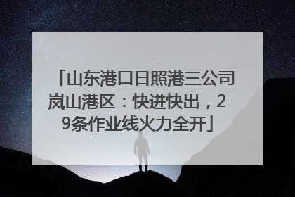山东港口日照港三公司岚山港区：快进快出，29条作业线火力全开