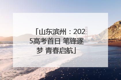 山东滨州：2025高考首日 笔锋逐梦 青春启航