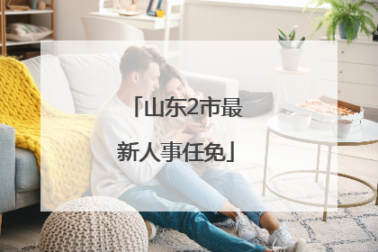 山东2市最新人事任免