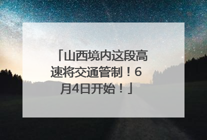 山西境内这段高速将交通管制！6月4日开始！