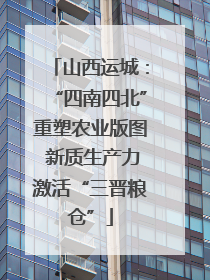 山西运城：“四南四北”重塑农业版图 新质生产力激活“三晋粮仓”