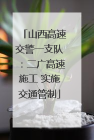 山西高速交警一支队：二广高速施工 实施交通管制