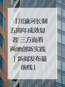 川渝河长制五周年成效显著 三方面看两地创新实践｜新闻发布最前线