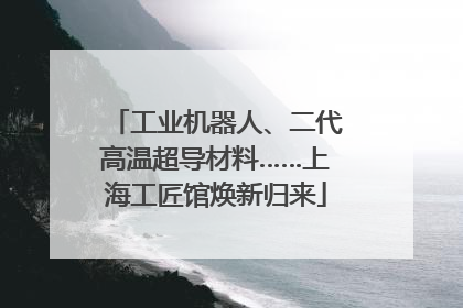 工业机器人、二代高温超导材料……上海工匠馆焕新归来