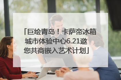 巨绘青岛！卡萨帝冰箱城市体验中心6.21邀您共商嵌入艺术计划