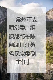 常州市委原常委、组织部部长陈翔调任江苏省民宗委副主任