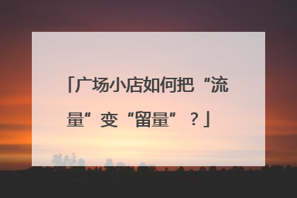 广场小店如何把“流量”变“留量”？