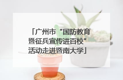 广州市“国防教育暨征兵宣传进百校”活动走进暨南大学