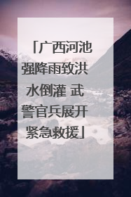 广西河池强降雨致洪水倒灌 武警官兵展开紧急救援