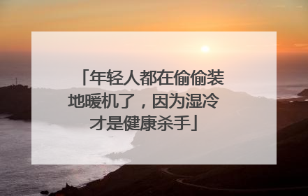 年轻人都在偷偷装地暖机了，因为湿冷才是健康杀手