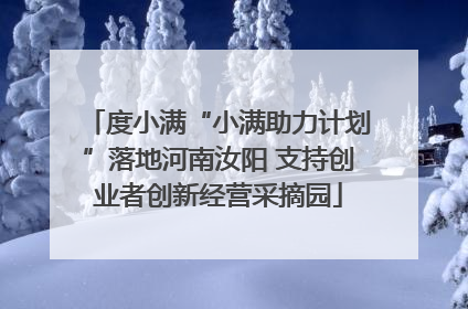 度小满“小满助力计划”落地河南汝阳 支持创业者创新经营采摘园