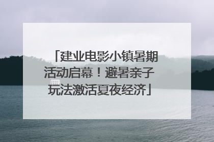 建业电影小镇暑期活动启幕！避暑亲子玩法激活夏夜经济