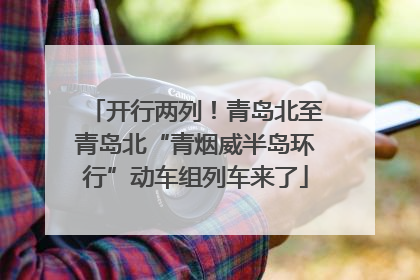 开行两列！青岛北至青岛北“青烟威半岛环行”动车组列车来了