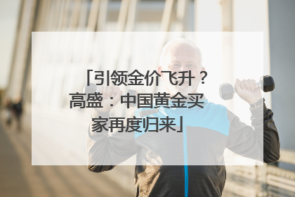 引领金价飞升？高盛：中国黄金买家再度归来